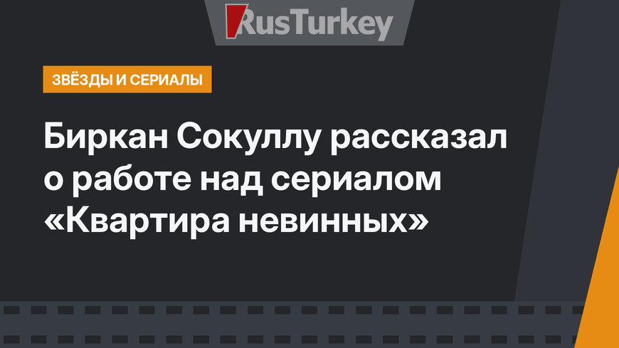 Биркан Сокуллу рассказал о работе над сериалом «Квартира невинных»