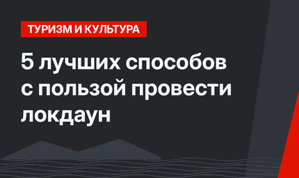 5 лучших способов с пользой провести  локдаун