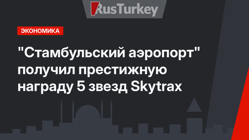 "Стамбульский аэропорт" получил престижную награду 5 звезд Skytrax