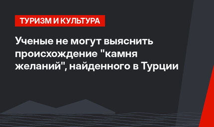 Ученые не могут выяснить происхождение "камня желаний", найденного в Турции