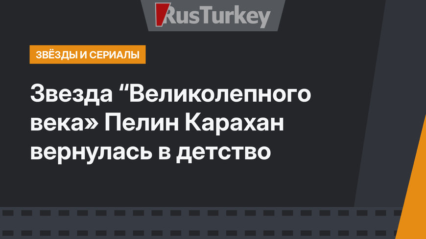 Звезда “Великолепного века» Пелин Карахан вернулась в детство