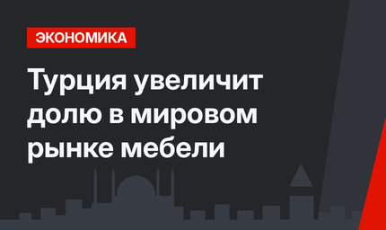 Турция увеличит долю в мировом рынке мебели 