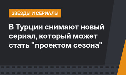 В Турции снимают новый сериал, который  может стать "проектом сезона"
