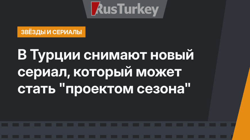 В Турции снимают новый сериал, который  может стать "проектом сезона"
