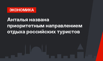 Анталья названа приоритетным направлением отдыха российских туристов