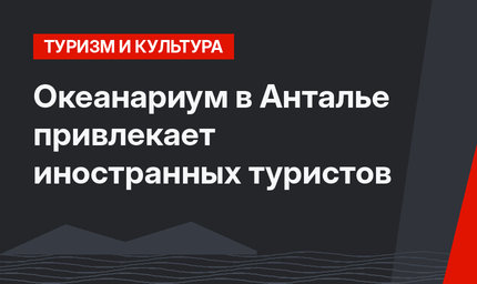 Океанариум в Анталье привлекает иностранных туристов