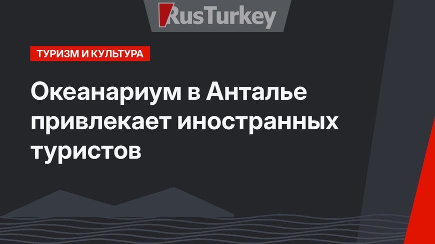 Океанариум в Анталье привлекает иностранных туристов