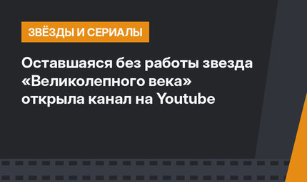 Оставшаяся без работы звезда «Великолепного века» открыла канал на Youtube