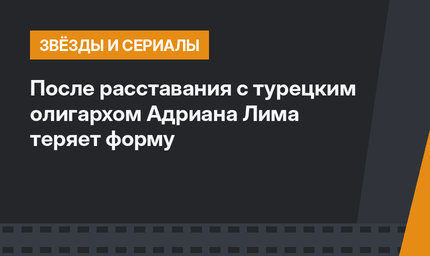 После расставания с турецким олигархом Адриана Лима теряет форму