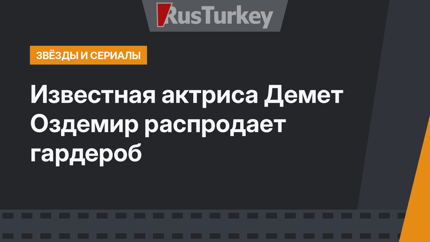 Известная актриса Демет Оздемир распродает гардероб 