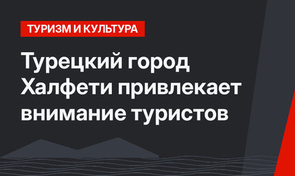 Турецкий город Халфети привлекает внимание туристов
