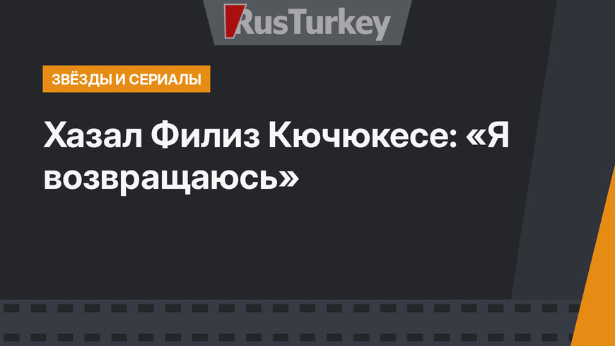 Хазал Филиз Кючюкесе: «Я возвращаюсь»