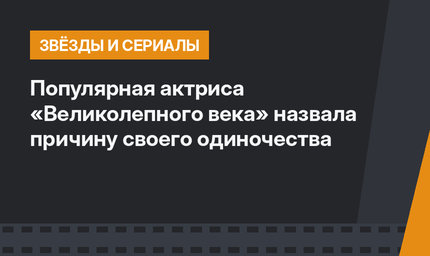 Популярная актриса «Великолепного века» назвала причину своего одиночества