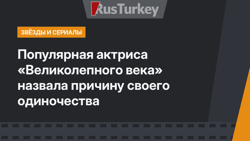 Популярная актриса «Великолепного века» назвала причину своего одиночества