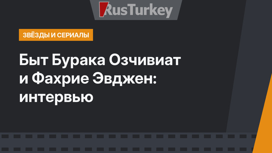 Быт Бурака Озчивиат и Фахрие Эвджен: интервью