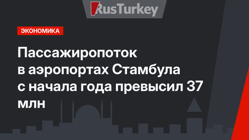 Пассажиропоток в аэропортах Стамбула с начала года превысил 37 млн