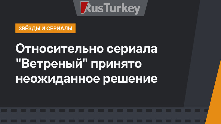 Относительно сериала "Ветреный" принято неожиданное решение