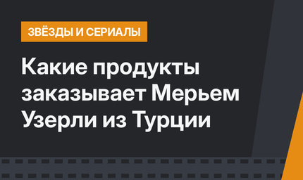 Какие продукты заказывает Мерьем Узерли из Турции