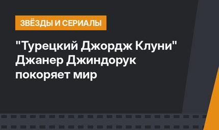 "Турецкий Джордж Клуни" Джанер Джиндорук покоряет мир