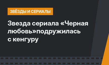 Звезда сериала «Черная любовь»подружилась с кенгуру
