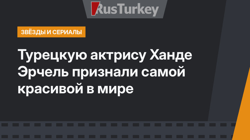 Турецкую актрису Ханде Эрчель признали самой красивой в мире