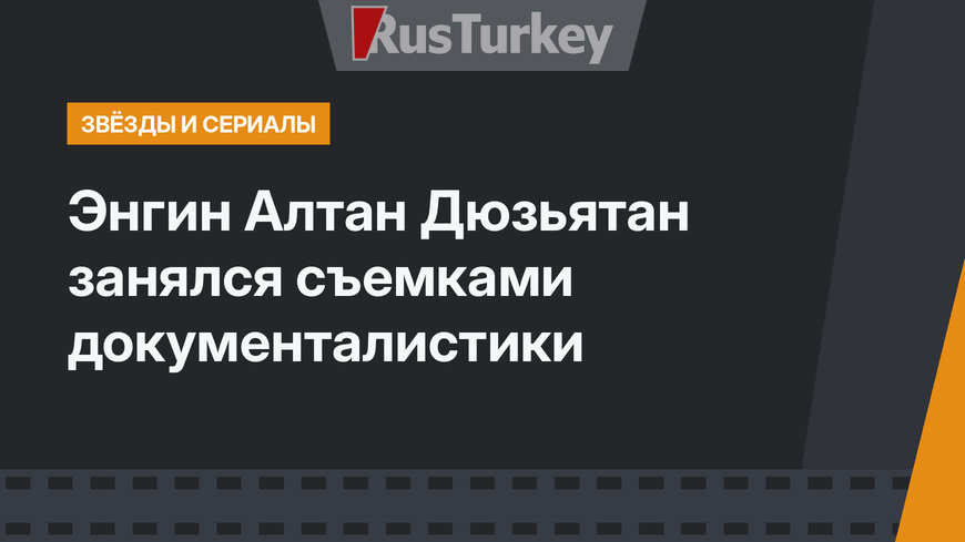 Энгин Алтан Дюзьятан занялся съемками документалистики