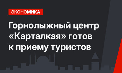 Горнолыжный центр «Карталкая» готов к приему туристов