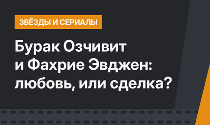  Бурак Озчивит и Фахрие Эвджен: любовь, или сделка?