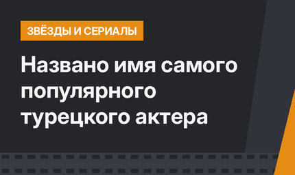 Названо имя самого популярного турецкого актера