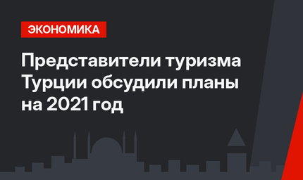 Представители туризма Турции обсудили планы на 2021 год