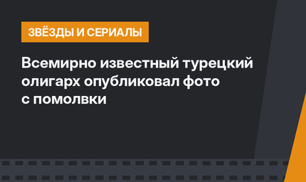 Всемирно известный турецкий олигарх опубликовал фото с помолвки