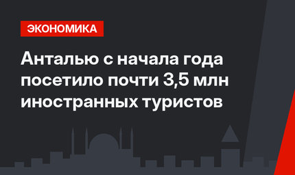 Анталью с начала года посетило почти 3,5 млн иностранных туристов
