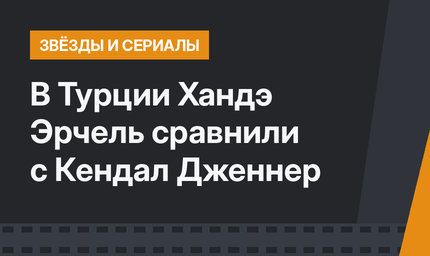 В Турции Хандэ Эрчель сравнили с Кендал Дженнер
