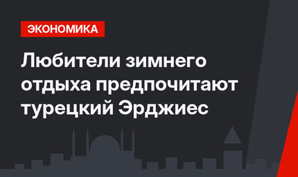 Любители зимнего отдыха предпочитают турецкий Эрджиес