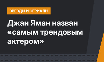 Джан Яман назван «самым трендовым актером»