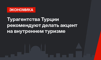 Турагентства Турции рекомендуют делать акцент на внутреннем туризме