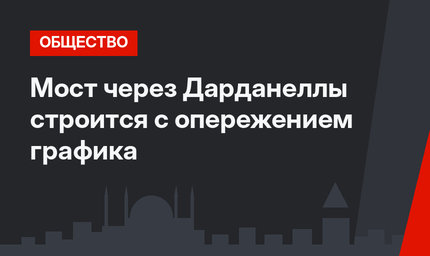 Мост через Дарданеллы строится с опережением графика