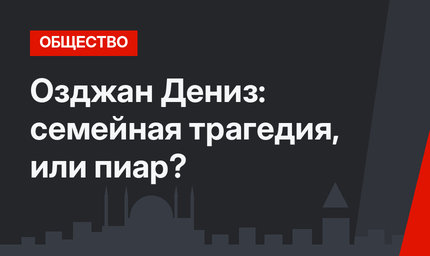Озджан Дениз: семейная трагедия, или пиар?