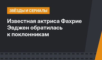Известная актриса Фахрие Эвджен обратилась к поклонникам