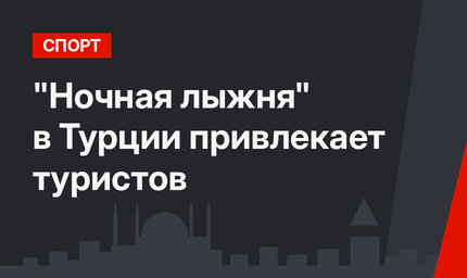 "Ночная лыжня" в Турции привлекает туристов