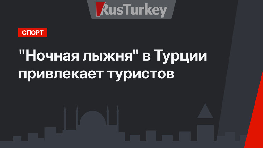 "Ночная лыжня" в Турции привлекает туристов