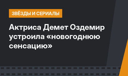 Актриса Демет Оздемир устроила «новогоднюю сенсацию»
