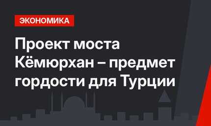 Проект моста Кёмюрхан – предмет гордости для Турции