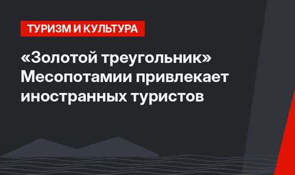 «Золотой треугольник» Месопотамии привлекает иностранных туристов