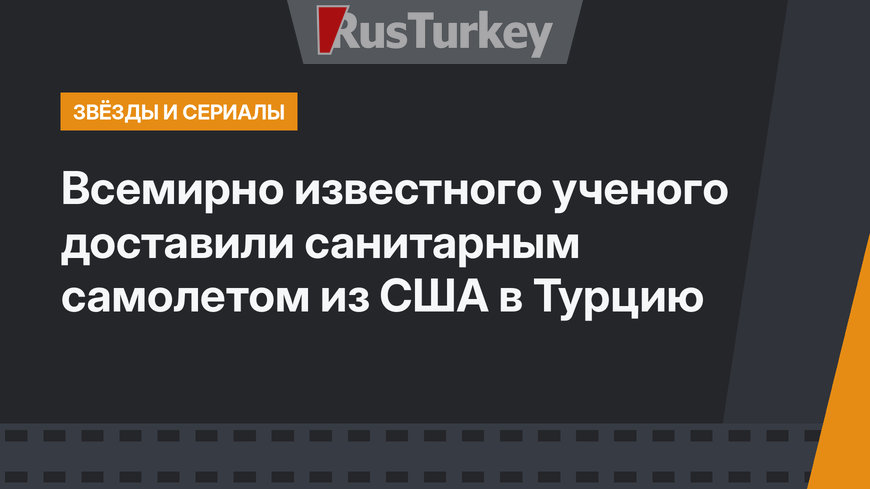 Всемирно известного ученого доставили санитарным самолетом из США в Турцию
