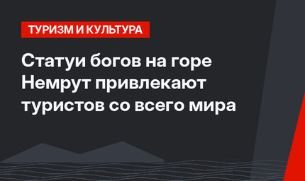 Статуи богов на горе Немрут привлекают туристов со всего мира