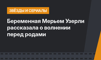 Беременная Мерьем Узерли рассказала о волнении перед родами