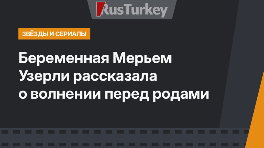 Беременная Мерьем Узерли рассказала о волнении перед родами