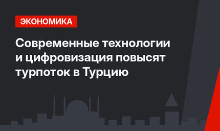 Современные технологии и цифровизация повысят турпоток в Турцию