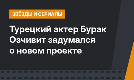 Турецкий актер Бурак Озчивит задумался о новом проекте